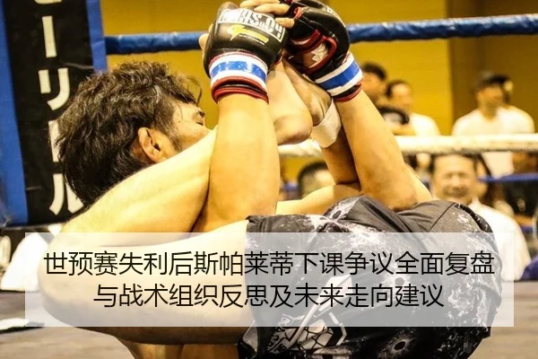 世预赛失利后斯帕莱蒂下课争议全面复盘与战术组织反思及未来走向建议